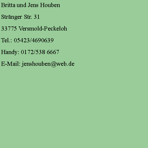 Textfeld: Britta und Jens HoubenStränger Str. 3133775 Versmold-PeckelohTel.: 05423/4690639Handy: 0172/538 6667E-Mail: jenshouben@web.de